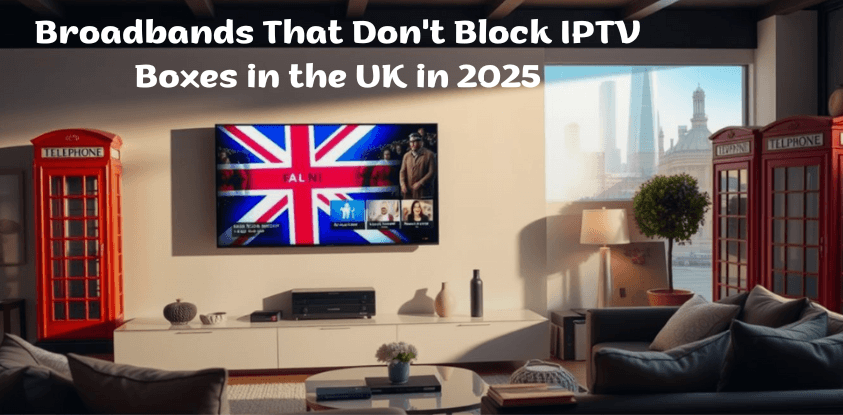 Broadbands That Don't Block IPTV Boxes in the UK in 2025