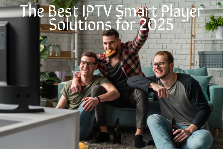 The Best IPTV Smart Player Solutions for 2025